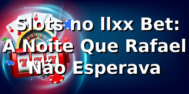 🎰 Slots no llxx Bet: A Noite Que Rafael Não Esperava